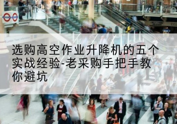 昌乐高空作业升降机厂家-选购高空作业升降机的五个实战经验-老采购手把手教你避坑