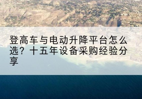 昌乐登高车厂家厂家-登高车与电动升降平台怎么选？十五年设备采购经验分享